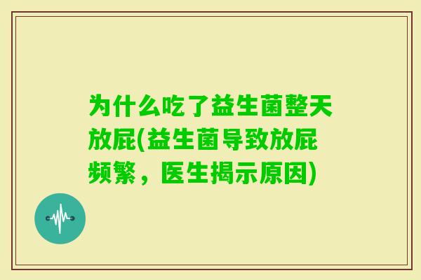 为什么吃了益生菌整天放屁(益生菌导致放屁频繁，医生揭示原因)
