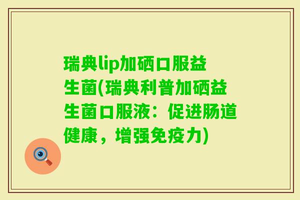 瑞典lip加硒口服益生菌(瑞典利普加硒益生菌口服液：促进肠道健康，增强力)