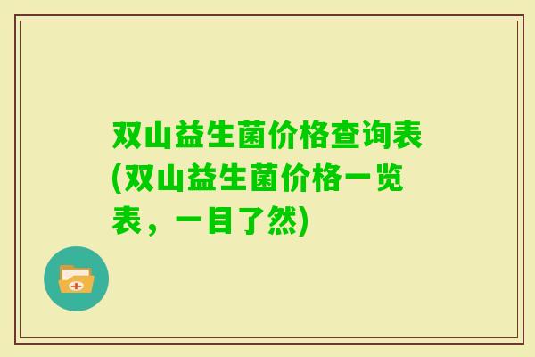 双山益生菌价格查询表(双山益生菌价格一览表，一目了然)