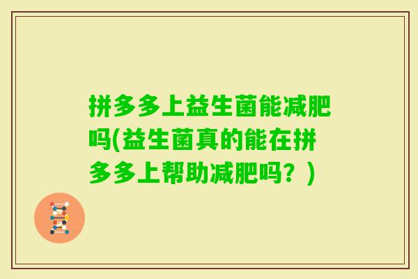 拼多多上益生菌能吗(益生菌真的能在拼多多上帮助吗？)