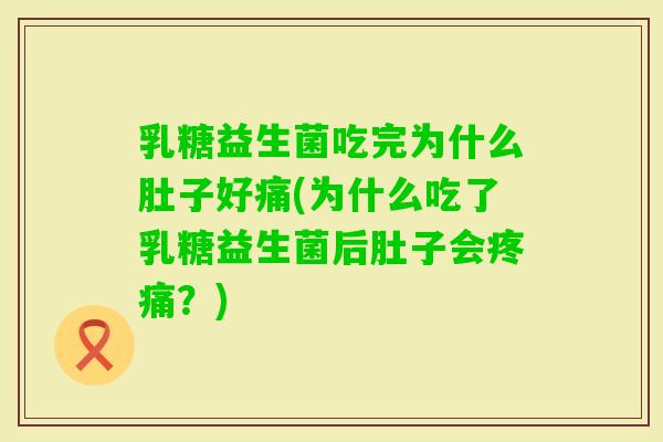 乳糖益生菌吃完为什么肚子好痛(为什么吃了乳糖益生菌后肚子会？)