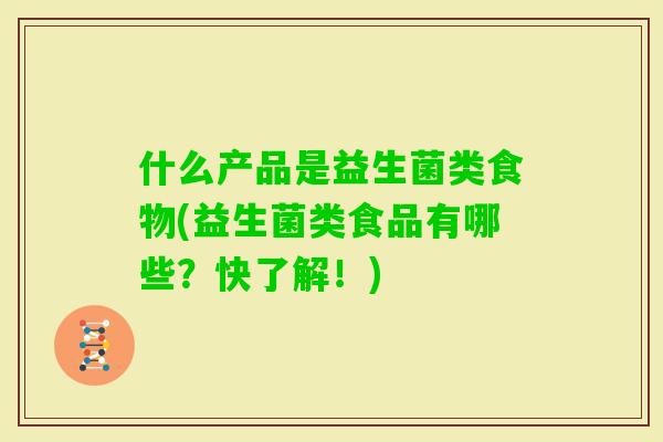什么产品是益生菌类食物(益生菌类食品有哪些?快了解!) 什么产品是益生菌类食物(益生菌类食品有哪些?快了解!)