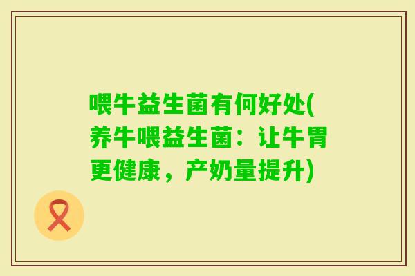 喂牛益生菌有何好处(养牛喂益生菌：让牛胃更健康，产奶量提升)