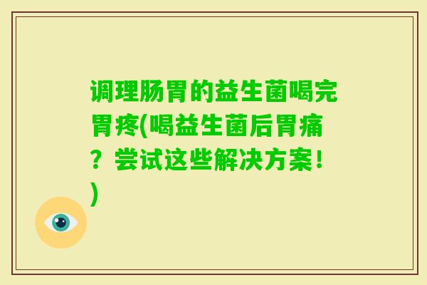 调理肠胃的益生菌喝完胃疼(喝益生菌后胃痛？尝试这些解决方案！)