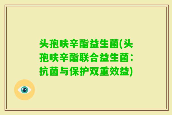 头孢呋辛酯益生菌(头孢呋辛酯联合益生菌：与保护双重效益)