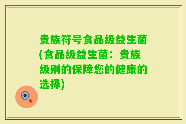 贵族符号食品级益生菌(食品级益生菌：贵族级别的保障您的健康的选择)