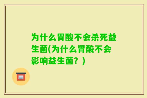 为什么胃酸不会杀死益生菌(为什么胃酸不会影响益生菌？)