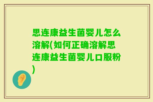 思连康益生菌婴儿怎么溶解(如何正确溶解思连康益生菌婴儿口服粉)