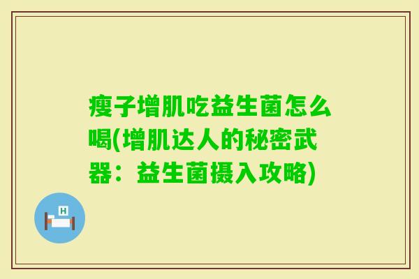 瘦子增肌吃益生菌怎么喝(增肌达人的秘密武器：益生菌摄入攻略)