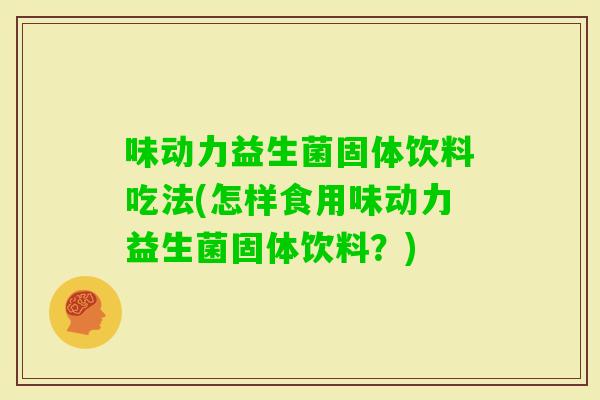 味动力益生菌固体饮料吃法(怎样食用味动力益生菌固体饮料？)