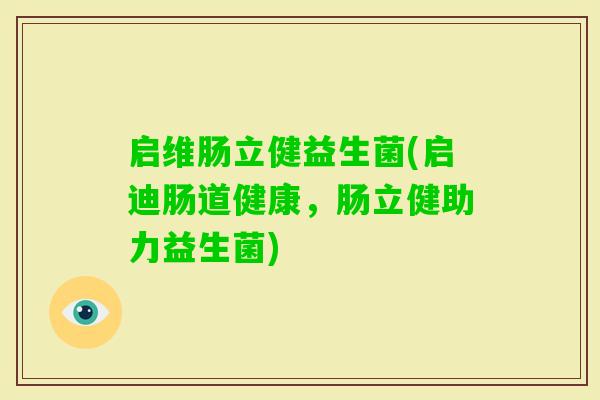启维肠立健益生菌(启迪肠道健康，肠立健助力益生菌)