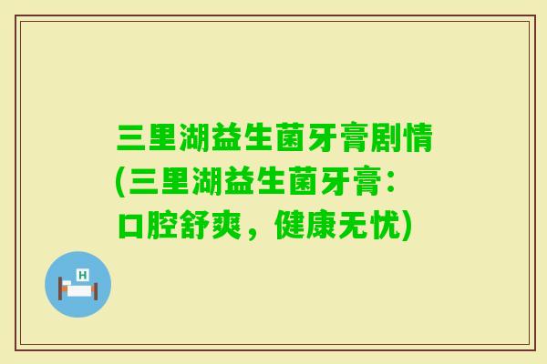 三里湖益生菌牙膏剧情(三里湖益生菌牙膏：口腔舒爽，健康无忧)