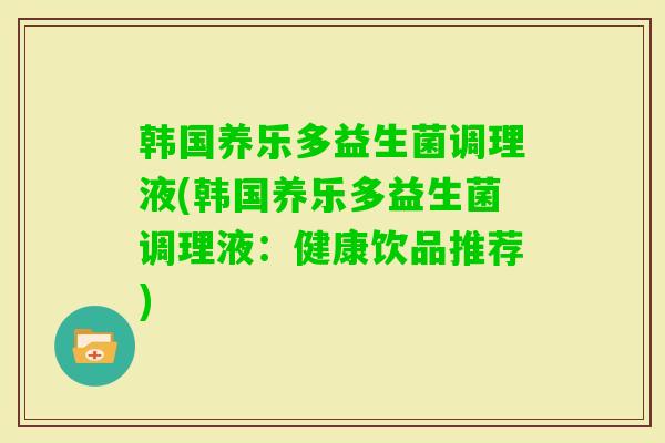 韩国养乐多益生菌调理液(韩国养乐多益生菌调理液：健康饮品推荐)