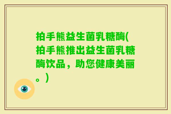 拍手熊益生菌乳糖酶(拍手熊推出益生菌乳糖酶饮品，助您健康美丽。)