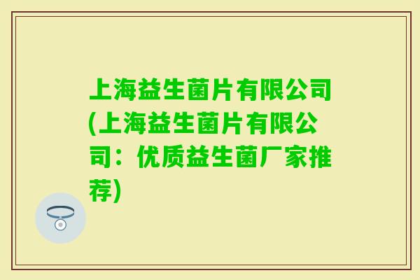 上海益生菌片有限公司(上海益生菌片有限公司：优质益生菌厂家推荐)
