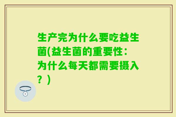 生产完为什么要吃益生菌(益生菌的重要性：为什么每天都需要摄入？)