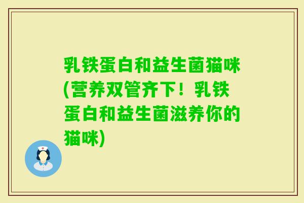 乳铁蛋白和益生菌猫咪(营养双管齐下！乳铁蛋白和益生菌滋养你的猫咪)