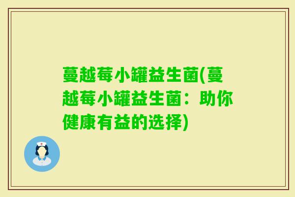 蔓越莓小罐益生菌(蔓越莓小罐益生菌：助你健康有益的选择)