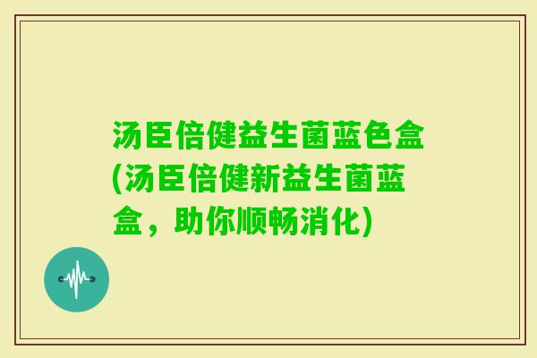 汤臣倍健益生菌蓝色盒(汤臣倍健新益生菌蓝盒,助你顺畅消化) 汤臣倍健益生菌蓝色盒(汤臣倍健新益生菌蓝盒,助你顺畅消化)