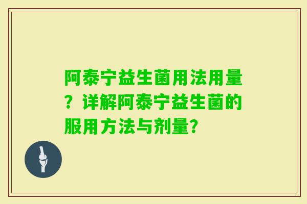 阿泰宁益生菌用法用量？详解阿泰宁益生菌的服用方法与剂量？