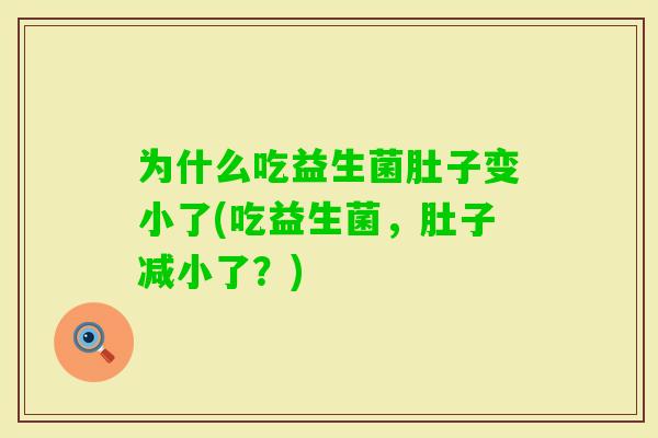 为什么吃益生菌肚子变小了(吃益生菌，肚子减小了？)