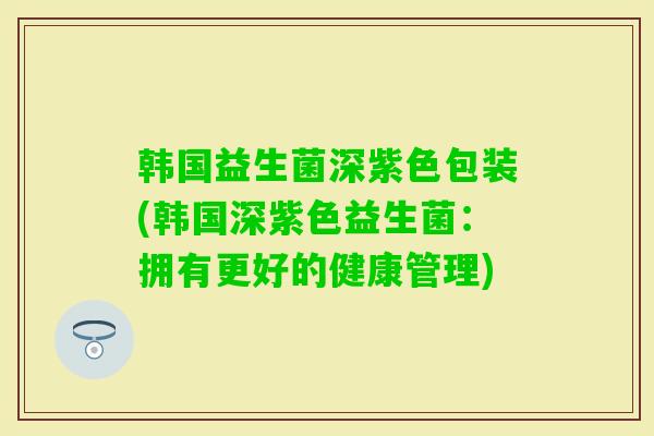 韩国益生菌深紫色包装(韩国深紫色益生菌：拥有更好的健康管理)