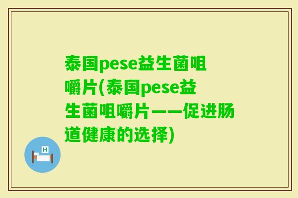 泰国pese益生菌咀嚼片(泰国pese益生菌咀嚼片——促进肠道健康的选择)