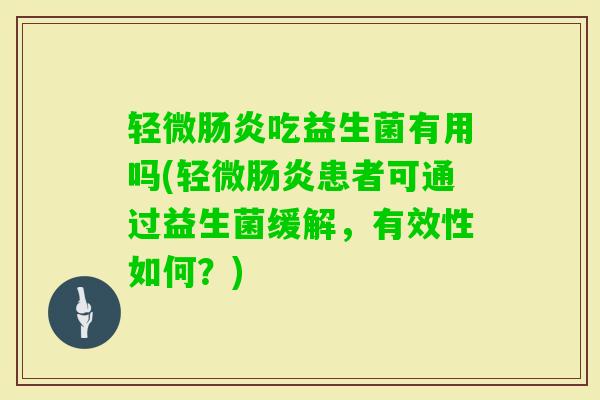 轻微吃益生菌有用吗(轻微患者可通过益生菌缓解，有效性如何？)