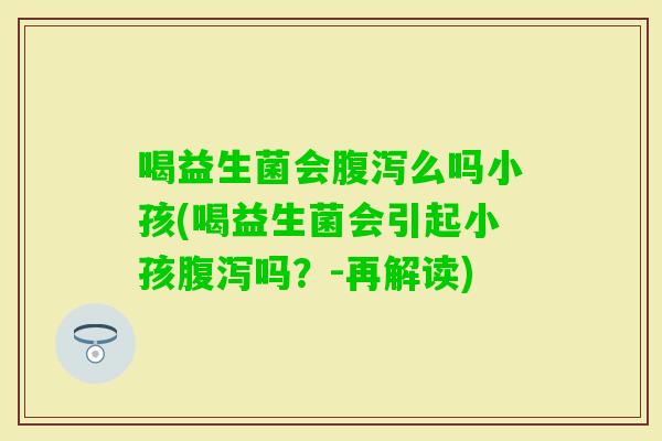 喝益生菌会么吗小孩(喝益生菌会引起小孩吗？-再解读)