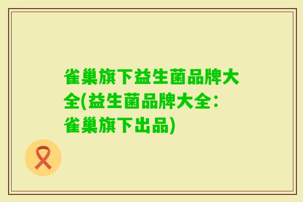 雀巢旗下益生菌品牌大全(益生菌品牌大全：雀巢旗下出品)