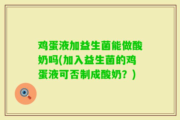 鸡蛋液加益生菌能做酸奶吗(加入益生菌的鸡蛋液可否制成酸奶？)