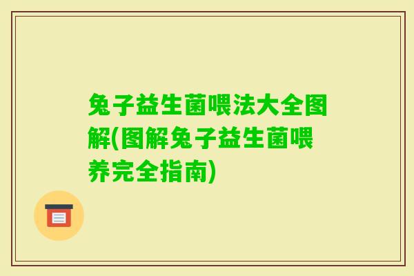 兔子益生菌喂法大全图解(图解兔子益生菌喂养完全指南)