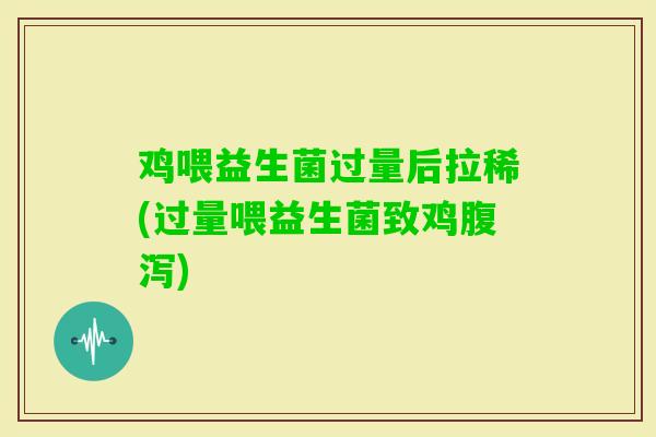 鸡喂益生菌过量后拉稀(过量喂益生菌致鸡)