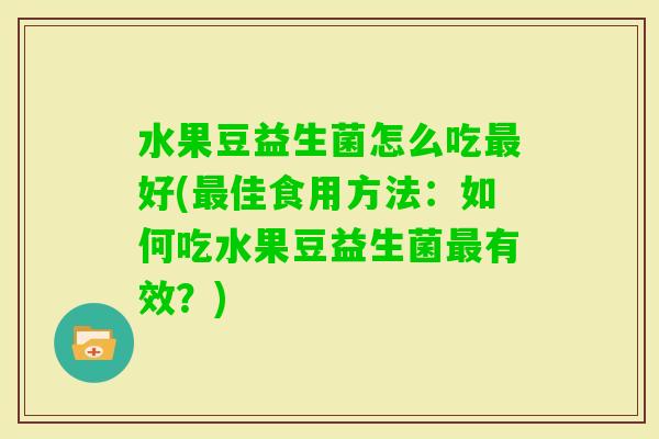 水果豆益生菌怎么吃好(佳食用方法：如何吃水果豆益生菌有效？)