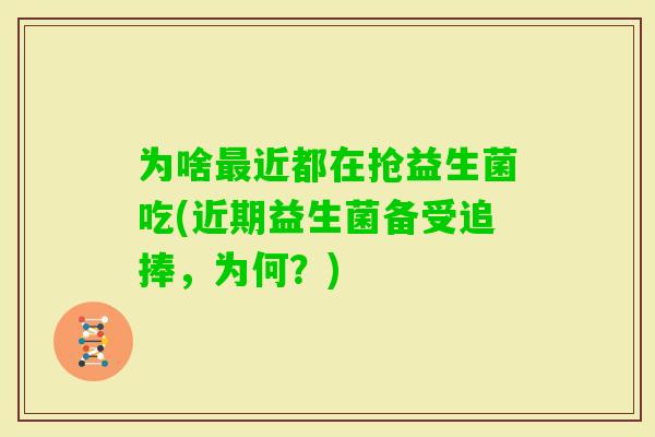 为啥近都在抢益生菌吃(近期益生菌备受追捧，为何？)