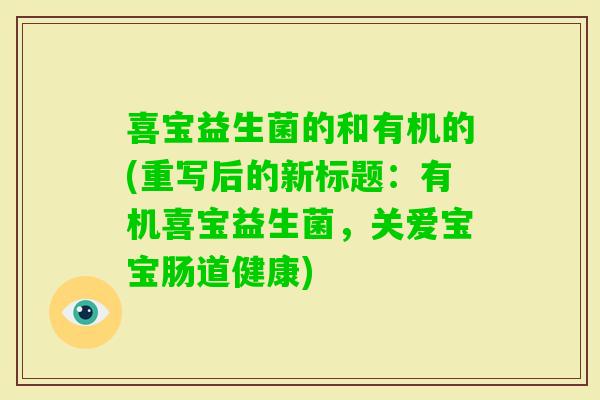 喜宝益生菌的和有机的(重写后的新标题：有机喜宝益生菌，关爱宝宝肠道健康)
