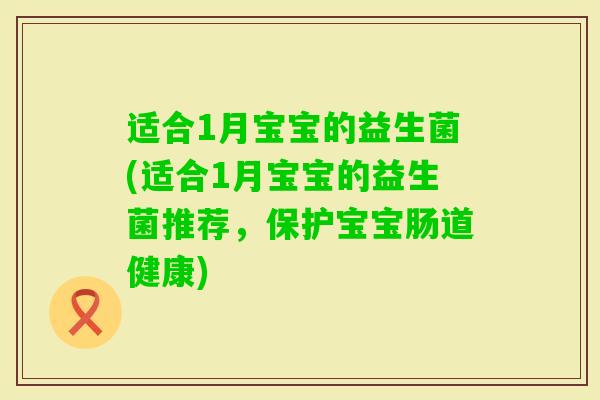 适合1月宝宝的益生菌(适合1月宝宝的益生菌推荐，保护宝宝肠道健康)