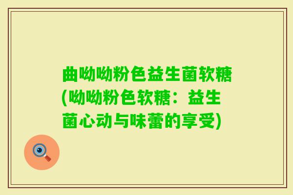 曲呦呦粉色益生菌软糖(呦呦粉色软糖：益生菌心动与味蕾的享受)
