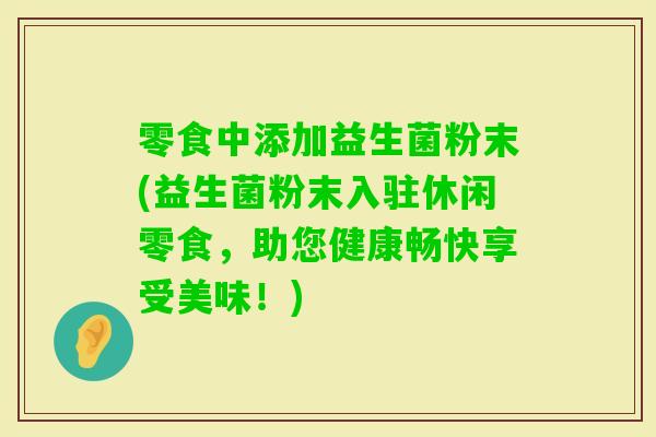 零食中添加益生菌粉末(益生菌粉末入驻休闲零食，助您健康畅快享受美味！)