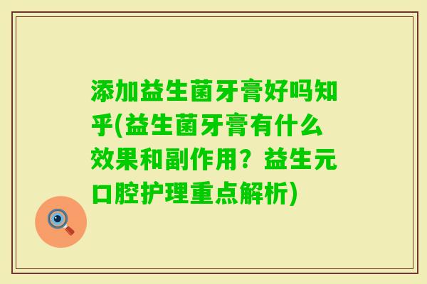 添加益生菌牙膏好吗知乎(益生菌牙膏有什么效果和副作用？益生元口腔护理重点解析)