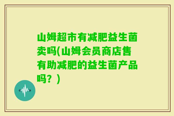 山姆超市有益生菌卖吗(山姆会员商店售有助的益生菌产品吗？)