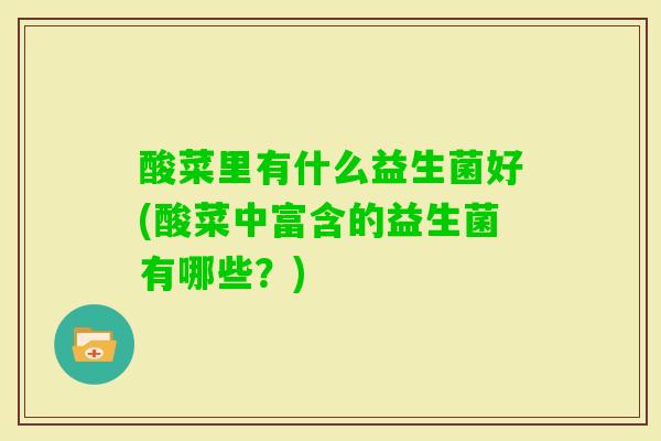 酸菜里有什么益生菌好(酸菜中富含的益生菌有哪些？)