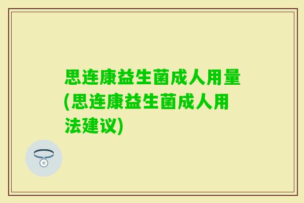 思连康益生菌成人用量(思连康益生菌成人用法建议)