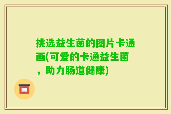 挑选益生菌的图片卡通画(可爱的卡通益生菌，助力肠道健康)