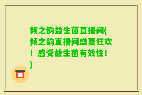 倾之韵益生菌直播间(倾之韵直播间盛夏狂欢！感受益生菌有效性！)