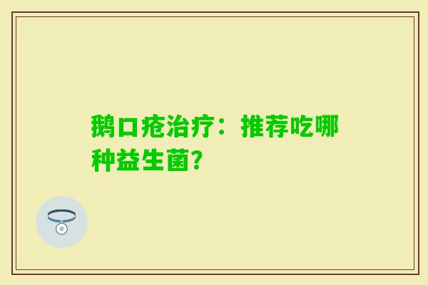 鹅口疮：推荐吃哪种益生菌？