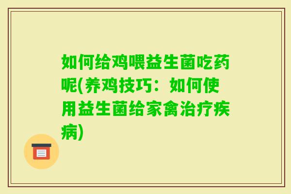 如何给鸡喂益生菌吃药呢(养鸡技巧：如何使用益生菌给家禽)