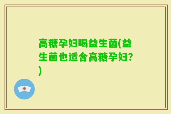 高糖孕妇喝益生菌(益生菌也适合高糖孕妇？)