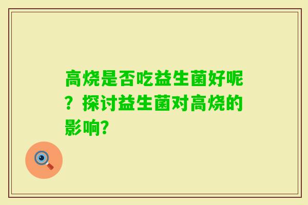 高烧是否吃益生菌好呢？探讨益生菌对高烧的影响？