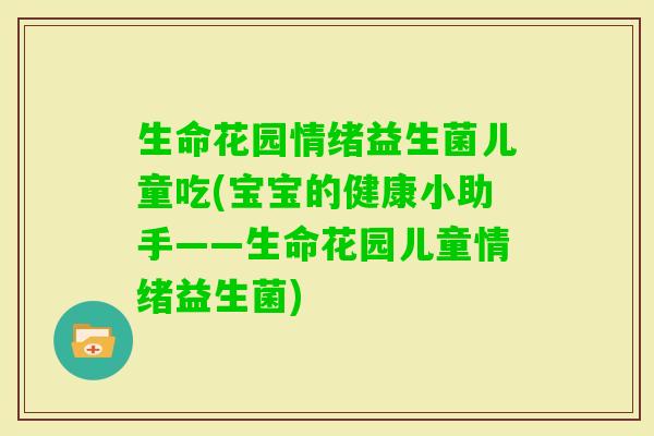 生命花园情绪益生菌儿童吃(宝宝的健康小助手——生命花园儿童情绪益生菌)